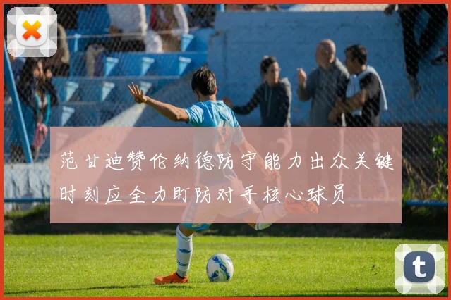 范甘迪赞伦纳德防守能力出众关键时刻应全力盯防对手核心球员