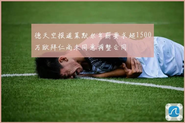 德天空报道莱默尔年薪要求超1500万欧拜仁尚未同意调整合同