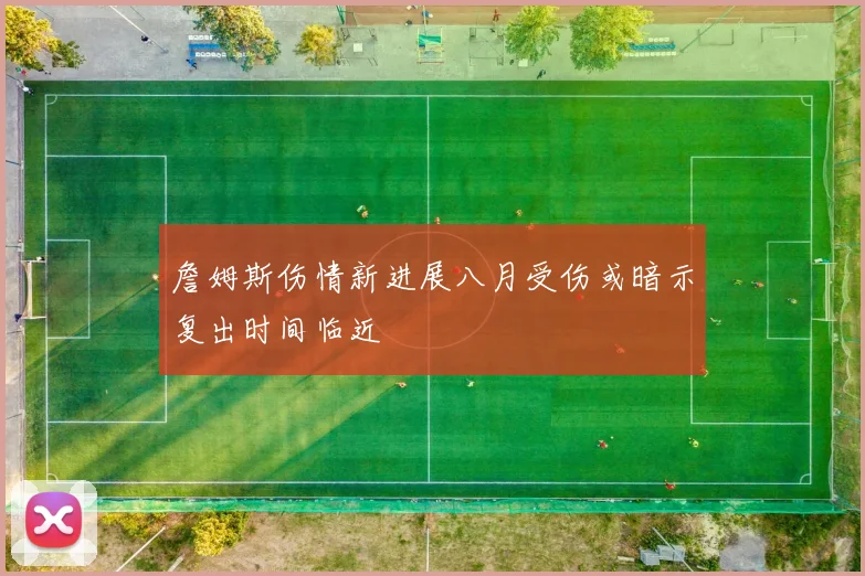 詹姆斯伤情新进展八月受伤或暗示复出时间临近