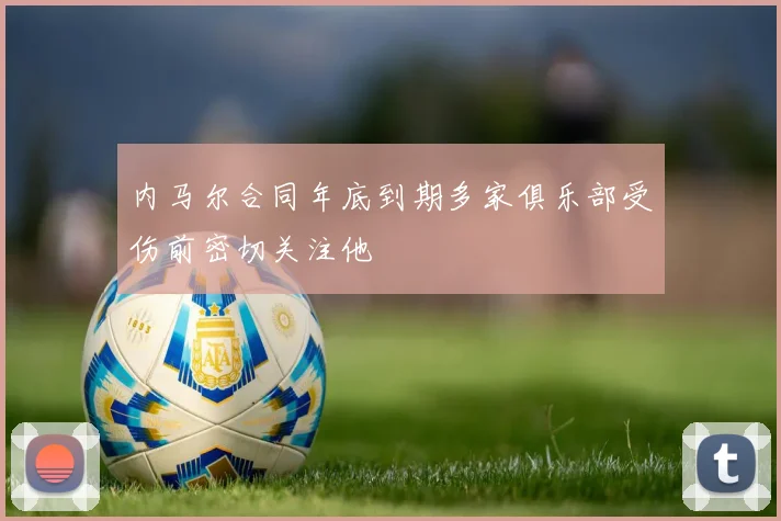 内马尔合同年底到期多家俱乐部受伤前密切关注他