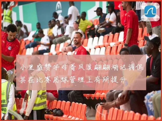 小里盛赞字母哥风度翩翩湖记调侃其在比赛用球管理上有所提升