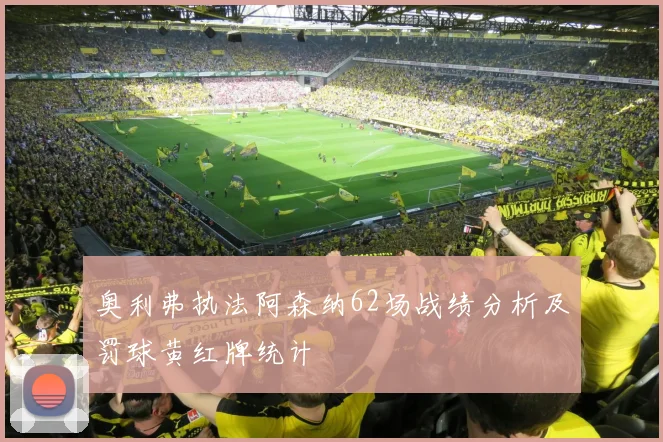 奥利弗执法阿森纳62场战绩分析及罚球黄红牌统计