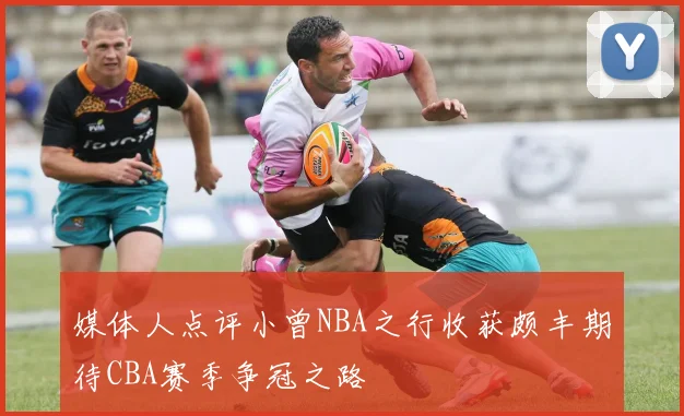 媒体人点评小曾NBA之行收获颇丰期待CBA赛季争冠之路
