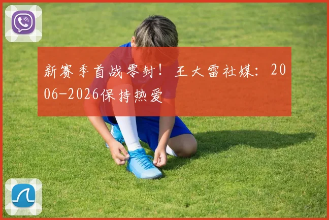 新赛季首战零封！王大雷社媒：2006-2026保持热爱